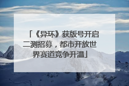 《异环》获版号开启二测招募，都市开放世界赛道竞争升温