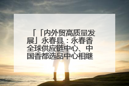 「内外贸高质量发展」永春县：永春香全球供应链中心、中国香都选品中心相继运营——一根香“点燃”百亿产业