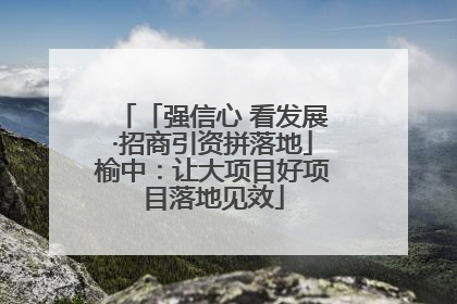 「强信心 看发展·招商引资拼落地」榆中：让大项目好项目落地见效