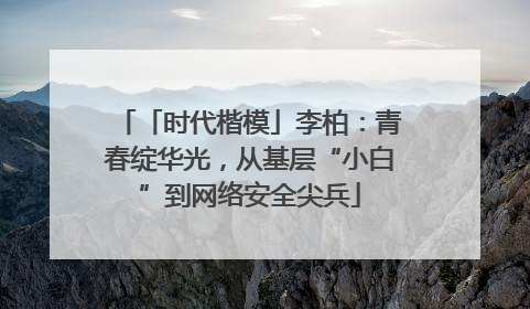 「时代楷模」李柏：青春绽华光，从基层“小白”到网络安全尖兵