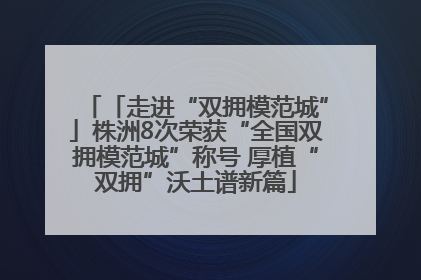 「走进“双拥模范城”」株洲8次荣获“全国双拥模范城”称号 厚植“双拥”沃土谱新篇