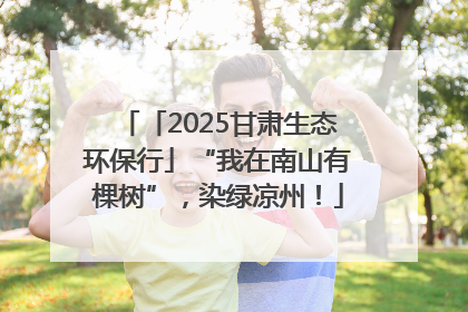 「2025甘肃生态环保行」“我在南山有棵树”，染绿凉州！
