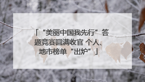 “美丽中国我先行”答题竞赛圆满收官 个人、地市榜单“出炉”