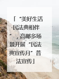 “美好生活·民法典相伴”，高邮多场景开展“民法典宣传月”普法宣传