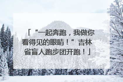 “一起奔跑，我做你看得见的眼睛！”吉林省盲人跑步团开跑！