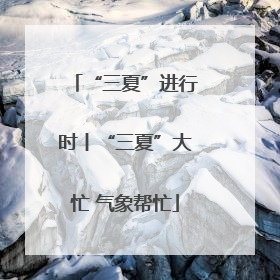 “三夏”进行时丨“三夏”大忙 气象帮忙