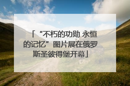“不朽的功勋 永恒的记忆”图片展在俄罗斯圣彼得堡开幕