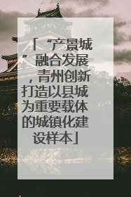 “产景城”融合发展，青州创新打造以县城为重要载体的城镇化建设样本
