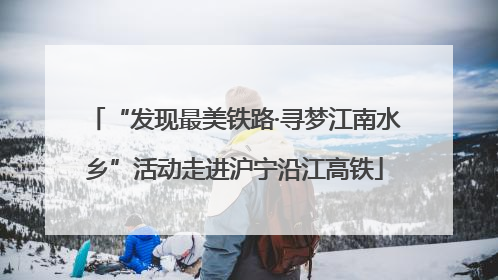 “发现最美铁路·寻梦江南水乡”活动走进沪宁沿江高铁