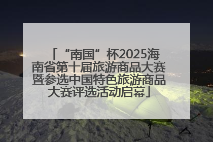 “南国”杯2025海南省第十届旅游商品大赛暨参选中国特色旅游商品大赛评选活动启幕