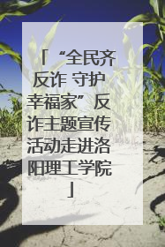 “全民齐反诈 守护幸福家”反诈主题宣传活动走进洛阳理工学院