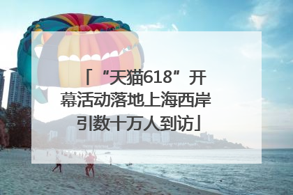 “天猫618”开幕活动落地上海西岸 引数十万人到访