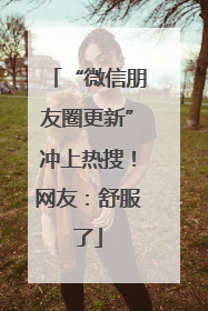 “微信朋友圈更新”冲上热搜！网友：舒服了
