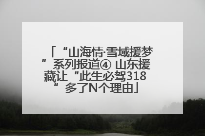 “山海情·雪域援梦”系列报道④ 山东援藏让“此生必驾318”多了N个理由