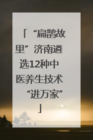 “扁鹊故里”济南遴选12种中医养生技术“进万家”
