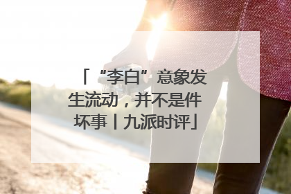 “李白”意象发生流动，并不是件坏事丨九派时评