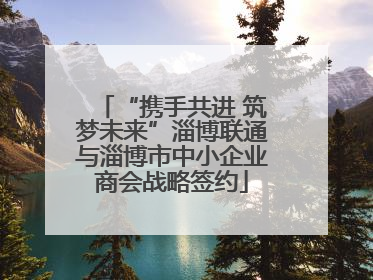 “携手共进 筑梦未来”淄博联通与淄博市中小企业商会战略签约