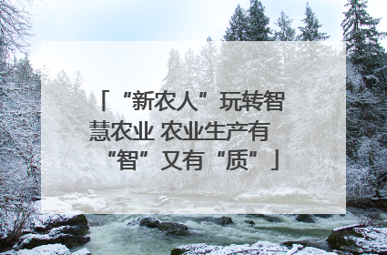 “新农人”玩转智慧农业 农业生产有“智”又有“质”