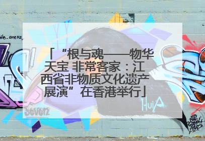 “根与魂——物华天宝 非常客家：江西省非物质文化遗产展演”在香港举行
