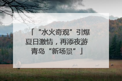 “水火奇观”引爆夏日激情，再添夜游青岛“新场景”