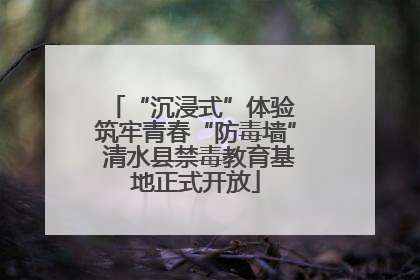 “沉浸式”体验 筑牢青春“防毒墙” 清水县禁毒教育基地正式开放