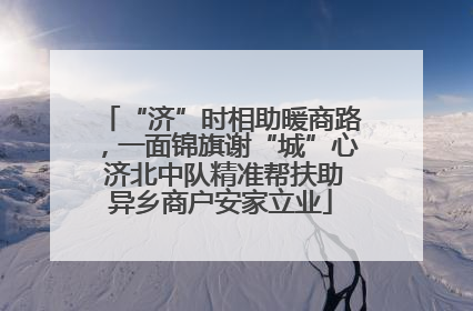 “济”时相助暖商路，一面锦旗谢“城”心 济北中队精准帮扶助异乡商户安家立业