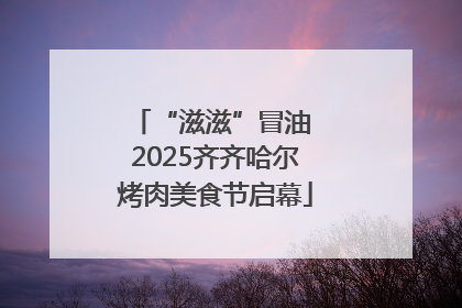 “滋滋”冒油 2025齐齐哈尔烤肉美食节启幕