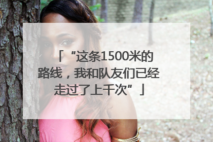 “这条1500米的路线，我和队友们已经走过了上千次”