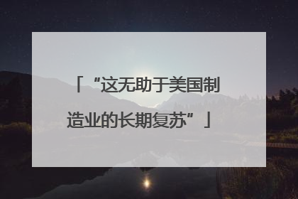 “这无助于美国制造业的长期复苏”