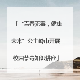 “青春无毒，健康未来”公主岭市开展校园禁毒知识讲座