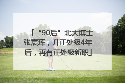 “90后”北大博士张宸珲，升正处级4年后，再有正处级新职