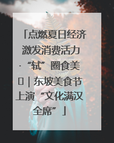 点燃夏日经济 激发消费活力·“轼”圈食美⑪｜东坡美食节上演“文化满汉全席”