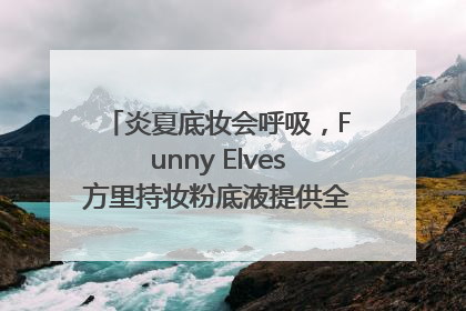 炎夏底妆会呼吸，Funny Elves方里持妆粉底液提供全肤质底妆新解法