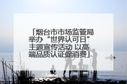 烟台市市场监管局举办“世界认可日”主题宣传活动 以高端品质认证促消费