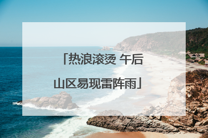 热浪滚烫 午后山区易现雷阵雨
