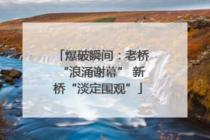 爆破瞬间：老桥“浪涌谢幕” 新桥“淡定围观”