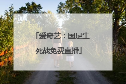 爱奇艺：国足生死战免费直播