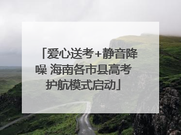 爱心送考+静音降噪 海南各市县高考护航模式启动