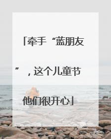 牵手“蓝朋友”，这个儿童节他们很开心