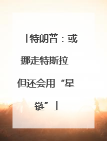 特朗普：或挪走特斯拉 但还会用“星链”