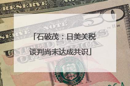 石破茂：日美关税谈判尚未达成共识