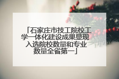 石家庄市技工院校工学一体化建设成果显现 入选院校数量和专业数量全省第一