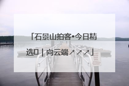 石景山拍客•今日精选⑳｜向云端↗↗↗