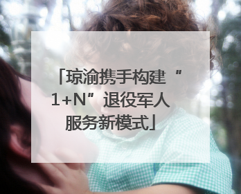 琼渝携手构建“1+N”退役军人服务新模式