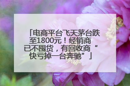 电商平台飞天茅台跌至1800元！经销商已不囤货，有回收商“快亏掉一台奔驰”
