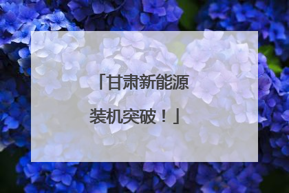 甘肃新能源装机突破！