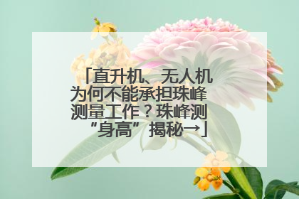 直升机、无人机为何不能承担珠峰测量工作？珠峰测“身高”揭秘→