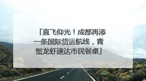 直飞仰光！成都再添一条国际货运航线，青蟹龙虾速达市民餐桌