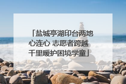 盐城亭湖印台两地心连心 志愿者跨越千里暖护困境学童