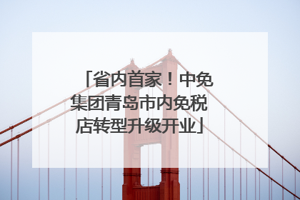 省内首家！中免集团青岛市内免税店转型升级开业
